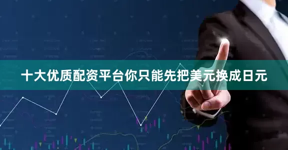 十大优质配资平台你只能先把美元换成日元