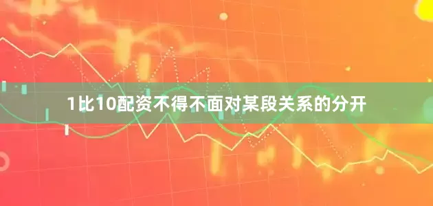 1比10配资不得不面对某段关系的分开
