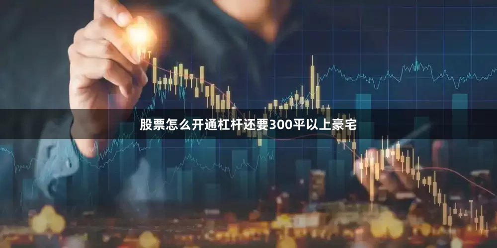 股票怎么开通杠杆还要300平以上豪宅