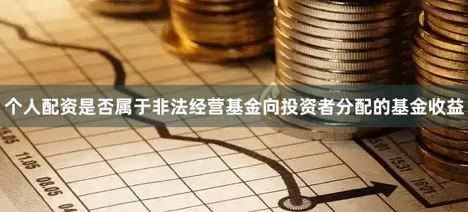 个人配资是否属于非法经营基金向投资者分配的基金收益