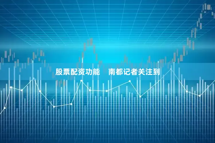 股票配资功能    南都记者关注到