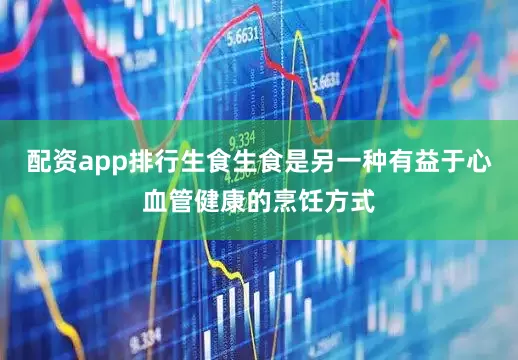 配资app排行生食生食是另一种有益于心血管健康的烹饪方式